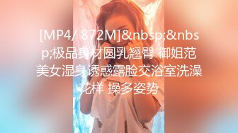 [MP4/ 872M]&nbsp;&nbsp;极品身材圆乳翘臀 御姐范美女湿身诱惑露脸交浴室洗澡花样 操多姿势