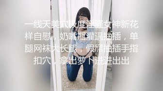 一线天美穴极度淫骚女神新花样自慰，奶嘴瓶灌逼抽插，单腿网袜大长腿，假屌抽插手指扣穴，拿出萝卜进进出出