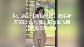 极品美妇【鲍鱼妹妹】温柔邻家美妇 大秀骚逼 道具抽插自慰【10v】 (9)