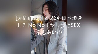 [无码破解]IPZ-264 食べ歩き！？ No No！ヤリ歩きSEX 希志あいの