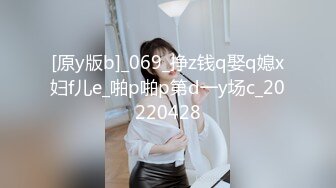 [原y版b]_069_挣z钱q娶q媳x妇f儿e_啪p啪p第d一y场c_20220428