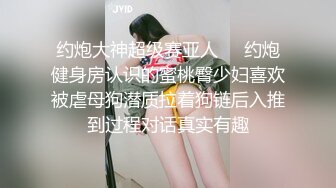 约炮大神超级赛亚人❤️约炮健身房认识的蜜桃臀少妇喜欢被虐母狗潜质拉着狗链后入推到过程对话真实有趣