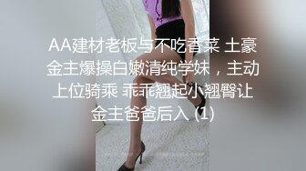 AA建材老板与不吃香菜 土豪金主爆操白嫩清纯学妹，主动上位骑乘 乖乖翘起小翘臀让金主爸爸后入 (1)