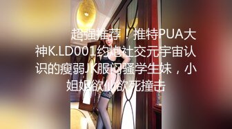 ⚫️⚫️超强推荐！推特PUA大神K.LD001约炮社交元宇宙认识的瘦弱JK服闷骚学生妹，小姐姐欲仙欲死撞击