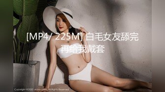 [MP4/ 225M] 白毛女友舔完再给我戴套