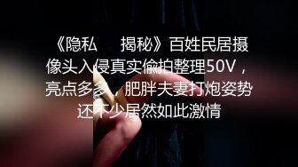 《隐私❤️揭秘》百姓民居摄像头入侵真实偸拍整理50V，亮点多多，肥胖夫妻打炮姿势还不少居然如此激情