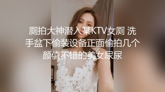 厕拍大神潜入某KTV女厕 洗手盆下偷装设备正面偷拍几个颜值不错的美女尿尿