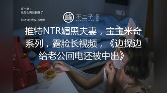 推特NTR媚黑夫妻，宝宝米奇系列，露脸长视频，《边操边给老公回电还被中出》