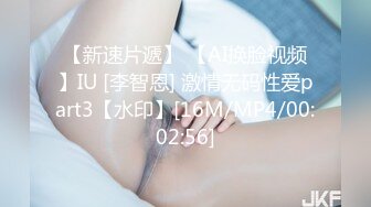 【新速片遞】 【AI换脸视频】IU [李智恩] 激情无码性爱part3【水印】[16M/MP4/00:02:56]