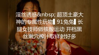 淫丝诱惑&nbsp; 超顶土豪大神的专属性玩物▌91兔兔▌长腿女技师做核酸运动 开档黑丝嫩穴榨汁取样射好多