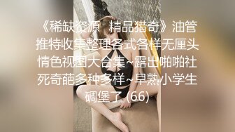 《稀缺资源⚡精品猎奇》油管推特收集整理各式各样无厘头情色视图大合集~露出啪啪社死奇葩多种多样~早熟小学生碉堡了 (66)