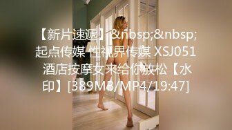 【新片速遞】&nbsp;&nbsp;起点传媒 性视界传媒 XSJ051 酒店按摩女来给你放松【水印】[389MB/MP4/19:47]