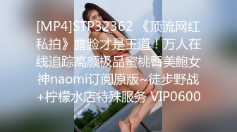 [MP4]STP32362 《顶流网红私拍》露脸才是王道！万人在线追踪高颜极品蜜桃臀美鲍女神naomi订阅原版~徒步野战+柠檬水店特殊服务 VIP0600