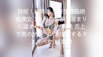 铁板！初降临！ 新生降临絶伦美女 1ヶ月の禁欲で溜まりに溜まった性欲が爆発 舌上で男のザーメンを堪能するドスケベ女 11発射