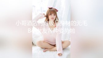 小哥酒店约炮极品身材的无毛B小女友各种姿势啪