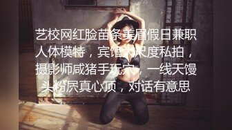 艺校网红脸苗条美眉假日兼职人体模特，宾馆大尺度私拍，摄影师咸猪手玩穴，一线天馒头粉屄真心顶，对话有意思