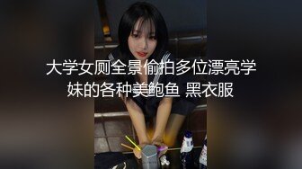 大学女厕全景偷拍多位漂亮学妹的各种美鲍鱼 黑衣服