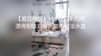 【爱豆传媒】idg-5528 约炮漂亮相亲对像无套内射淫水直流-雅娜