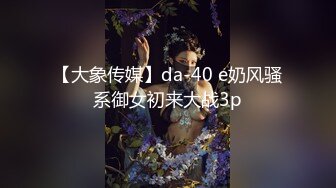 【大象传媒】da-40 e奶风骚系御女初来大战3p