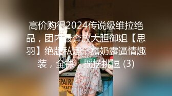 高价购得2024传说级维拉绝品，团内最奔放大胆御姐【思羽】绝版私定，露奶露逼情趣装，全裸，摇摆挑逗 (3)