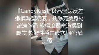 『CandyKiss』极品骚婊反差嫩模渴望精液，劲爆完美身材波涛胸涌 软糯滚烫蜜道操到腿软 超嫩性感白虎穴 顶宫灌精