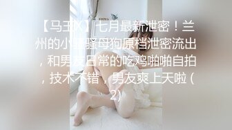 【马玉X】七月最新泄密！兰州的小骚骚母狗原档泄密流出，和男友日常的吃鸡啪啪自拍，技术不错，男友爽上天啦 (2)