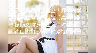 云盘高质露脸泄密！师范大学校花女神级小姐姐【高楠楠】被斯文眼镜男征服，对着镜子边口边拍，各种性爱视图流出 (2)