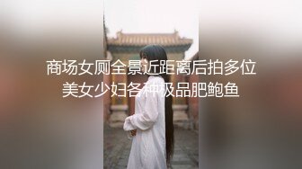 商场女厕全景近距离后拍多位美女少妇各种极品肥鲍鱼