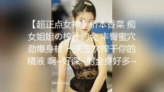 【超正点女神】桥本香菜 痴女姐姐の榨汁约会 丰臀蜜穴劲爆身材 一天三次榨干你的精液 啊~好深~射全身好多~