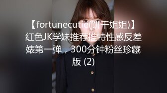 【fortunecutie(饼干姐姐)】红色JK学妹推荐推特性感反差婊第一弹，300分钟粉丝珍藏版 (2)