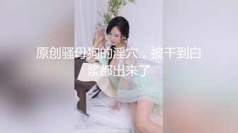 原创骚母狗的淫穴，被干到白浆都出来了