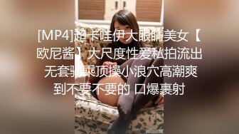 [MP4]超卡哇伊大眼睛美女【欧尼酱】大尺度性爱私拍流出 无套骑乘顶操小浪穴高潮爽到不要不要的 口爆裹射