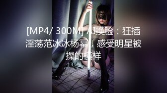 [MP4/ 300M] AI换脸：狂插淫荡范冰冰杨幂，感受明星被操的模样