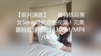 【新片速遞】 ⭐❤推特极品美女Song最新定制视频！完美露脸道具自慰！[308M/MP4/08:45]