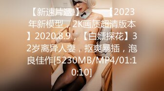 【新速片遞 】 ⭐⭐⭐【2023年新模型，2K画质超清版本】2020.8.9，【白嫖探花】32岁离异人妻，抠爽暴插，泡良佳作[5230MB/MP4/01:10:10]