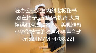 在办公室无套内射老板秘书✿跪在椅子上翘起蜜桃臀 大屌撑满润滑湿暖蜜穴，美乳翘臀小骚货被操的骚叫不停声音动听[524M/MP4/08:22]