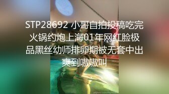 STP28692 小哥自拍投稿吃完火锅约炮上海01年网红脸极品黑丝幼师排卵期被无套中出爽到嗷嗷叫