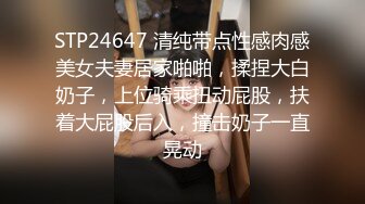 STP24647 清纯带点性感肉感美女夫妻居家啪啪，揉捏大白奶子，上位骑乘扭动屁股，扶着大屁股后入，撞击奶子一直晃动