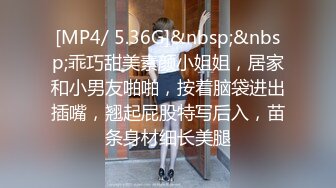 [MP4/ 5.36G]&nbsp;&nbsp;乖巧甜美素颜小姐姐，居家和小男友啪啪，按着脑袋进出插嘴，翘起屁股特写后入，苗条身材细长美腿