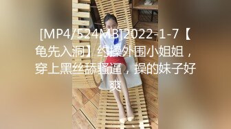 [MP4/524MB]2022-1-7【龟先入洞】约操外围小姐姐，穿上黑丝舔骚逼，操的妹子好爽