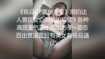 《极品CP重磅泄密》厕拍达人景区女公厕偸拍后续9 各种高质量气质小姐姐方便~姿态百出赏逼赏脸有美女有极品逼 (2)