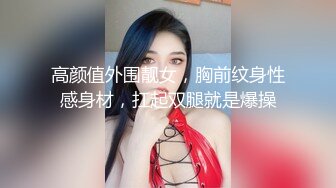 高颜值外围靓女，胸前纹身性感身材，扛起双腿就是爆操