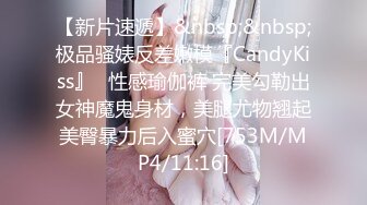 【新片速遞】&nbsp;&nbsp;极品骚婊反差嫩模『CandyKiss』✅性感瑜伽裤 完美勾勒出女神魔鬼身材，美腿尤物翘起美臀暴力后入蜜穴[753M/MP4/11:16]