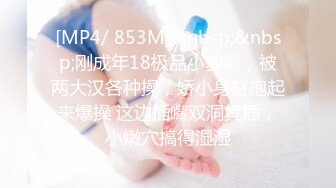 [MP4/ 853M]&nbsp;&nbsp;刚成年18极品小萝莉，被两大汉各种操，娇小身材抱起来爆操 这边插嘴双洞其插，小嫩穴搞得湿湿