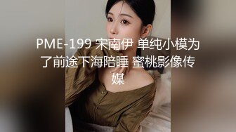 PME-199 宋南伊 单纯小模为了前途下海陪睡 蜜桃影像传媒