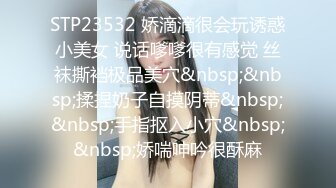 STP23532 娇滴滴很会玩诱惑小美女 说话嗲嗲很有感觉 丝袜撕裆极品美穴&nbsp;&nbsp;揉捏奶子自摸阴蒂&nbsp;&nbsp;手指抠入小穴&nbsp;&nbsp;娇喘呻吟很酥麻