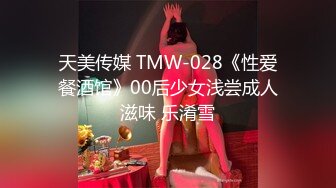 天美传媒 TMW-028《性爱餐酒馆》00后少女浅尝成人滋味 乐淆雪