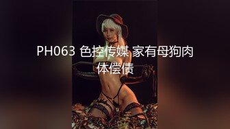 PH063 色控传媒 家有母狗肉体偿债