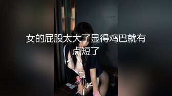 女的屁股太大了显得鸡巴就有点短了