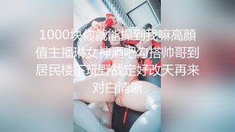 1000块你就能操到我嘛高顔值主播琳女神酒吧勾搭帅哥到居民楼下玩野战定好改天再来对白清晰